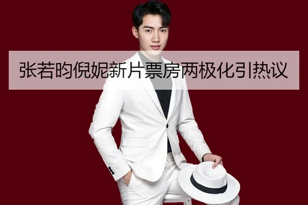 张若昀倪妮新片票房两极化引热议